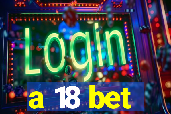 a 18 bet